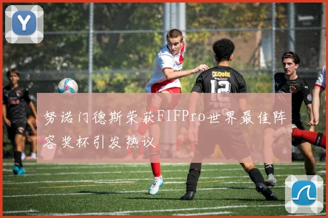 努诺门德斯荣获FIFPro世界最佳阵容奖杯引发热议