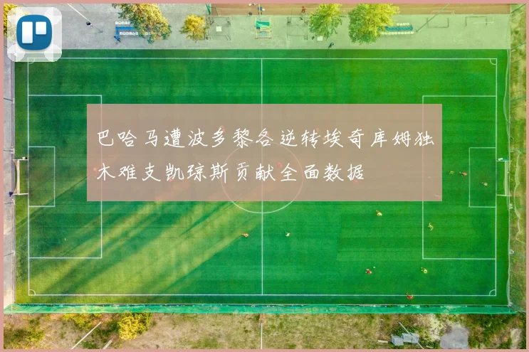 巴哈马遭波多黎各逆转埃奇库姆独木难支凯琼斯贡献全面数据