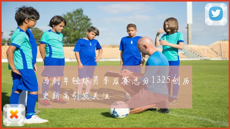 马刺年轻球员季后赛总分1325创历史新高引发关注