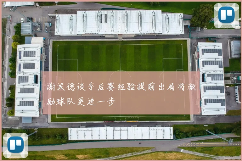谢泼德谈季后赛经验提前出局将激励球队更进一步