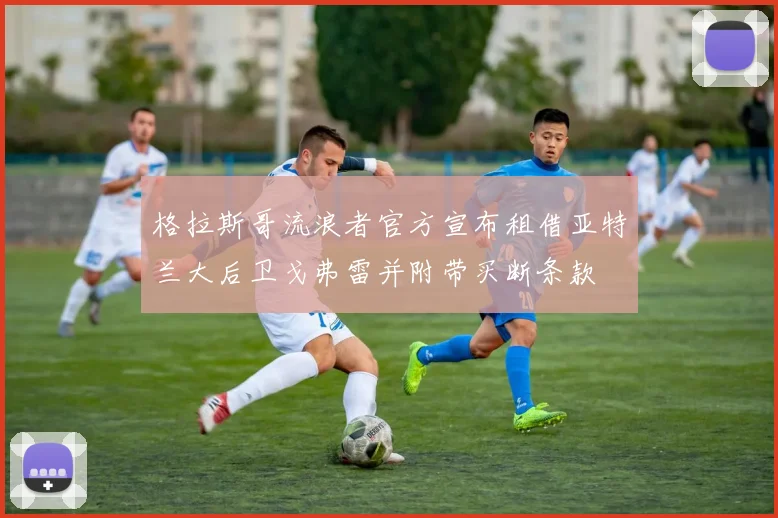 格拉斯哥流浪者官方宣布租借亚特兰大后卫戈弗雷并附带买断条款